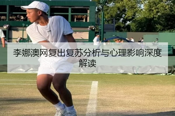 李娜澳网复出复苏分析与心理影响深度解读