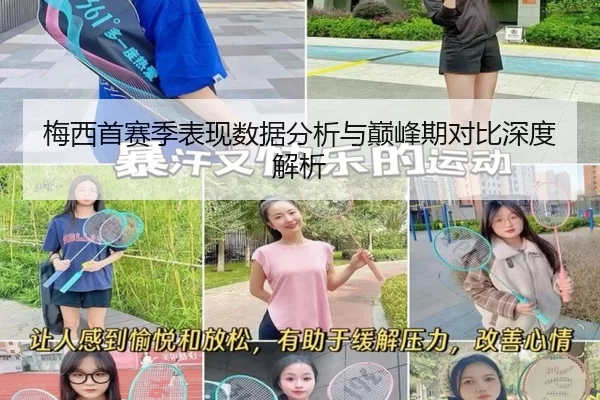 梅西首赛季表现数据分析与巅峰期对比深度解析