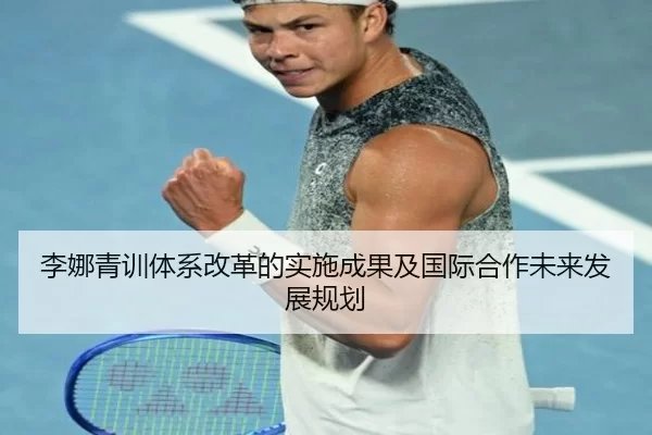 李娜青训体系改革的实施成果及国际合作未来发展规划