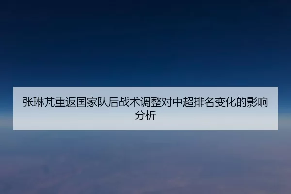 张琳芃重返国家队后战术调整对中超排名变化的影响分析